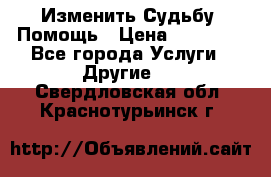Изменить Судьбу, Помощь › Цена ­ 15 000 - Все города Услуги » Другие   . Свердловская обл.,Краснотурьинск г.